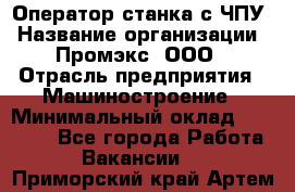 Оператор станка с ЧПУ › Название организации ­ Промэкс, ООО › Отрасль предприятия ­ Машиностроение › Минимальный оклад ­ 70 000 - Все города Работа » Вакансии   . Приморский край,Артем г.